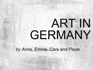 ART IN
GERMANY
by Anne, Emma, Cara and Paula
 