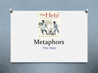 Metaphors
  The Help
 