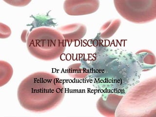 ART IN HIV DISCORDANT
COUPLES
Dr Antima Rathore
Fellow (Reproductive Medicine)
Institute Of Human Reproduction
1
 