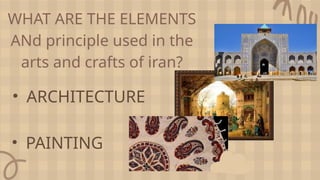 WHAT ARE THE ELEMENTS
ANd principle used in the
arts and crafts of iran?
• ARCHITECTURE
• PAINTING
 