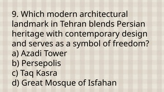 9. Which modern architectural
landmark in Tehran blends Persian
heritage with contemporary design
and serves as a symbol of freedom?
a) Azadi Tower
b) Persepolis
c) Taq Kasra
d) Great Mosque of Isfahan
 
