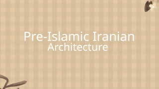 Pre-Islamic Iranian
Architecture
 