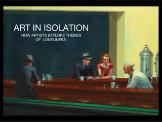 ART IN ISOLATION
HOW ARTISTS EXPLORE THEMES
OF LONELINESS
 
