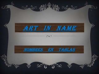 ART IN NAME

NOMBRES   EN   TABLAS
 