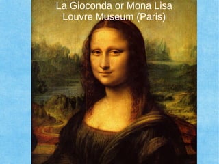 La Gioconda or Mona Lisa
Louvre Museum (Paris)
 