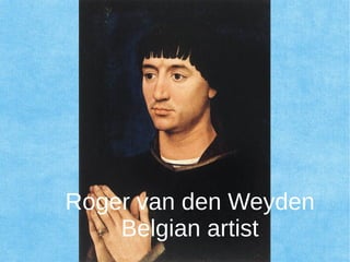 Roger van den Weyden
Belgian artist
 