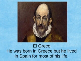 El Greco
He was born in Greece but he lived
in Spain for most of his life.
 