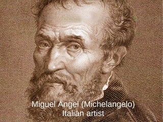 Miguel Ángel (Michelangelo)
Italian artist
 