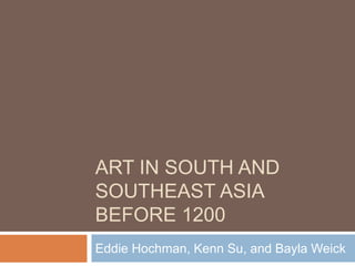 ART IN SOUTH AND
SOUTHEAST ASIA
BEFORE 1200
Eddie Hochman, Kenn Su, and Bayla Weick
 