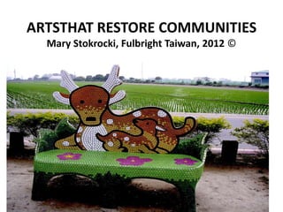 ARTSTHAT RESTORE COMMUNITIES
Mary Stokrocki, Fulbright Taiwan, 2012 ©
 