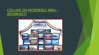 COLLAGE ON INCREDEBLE INDIA -
DESHBHAKTI
 