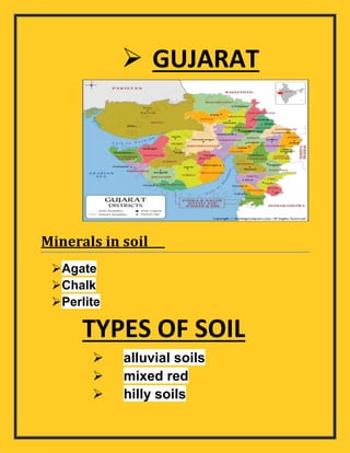  GUJARAT
Minerals in soil
Agate
Chalk
Perlite
TYPES OF SOIL
 alluvial soils
 mixed red
 hilly soils
 