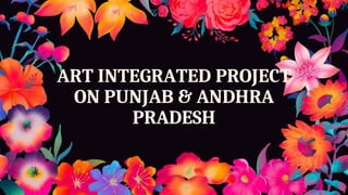 ART INTEGRATED PROJECT
ON PUNJAB & ANDHRA
PRADESH
 