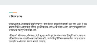 धावमिक स्थान :
जगन्नाथपुरी हे ओडडसामध्ये भुर्नेश्वरपासून र्ीस मैलांर्र समुद्रतीरी र्सलेले एि नगर आहे. हे एि
प्राचीन तीथविेत्र असून याला श्रीिेत्र, पुरुषोत्तम िेत्र अशी अन्य नार्ेही आहेत. जगन्नाथपुरी शहरात
जगन्नाथाचे एि पुरातन मंडदर आहे.
मंडदरामध्ये श्रीजगन्नाथ, श्रीबलभद्र, देर्ी सुभद्रा आडण सुदशवन यांच्या लािडी मूती आहेत. जगन्नाथ
मंडदराची रथयात्रा दरर्षी आषाढ मडहन्यात होते. त्यार्ेळी मूती डर्राजमान झालेला प्रचंड र्जनाचा
लािडी रथ ओढायला शेिडो माणसे लागतात.
 