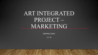 ART INTEGRATED
PROJECT –
MARKETING
SAMYAK SHAH
12- N
 