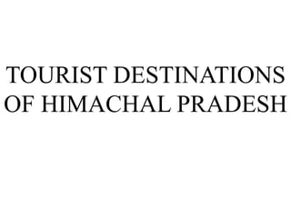 TOURIST DESTINATIONS
OF HIMACHAL PRADESH
 
