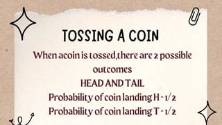 TOSSING A COIN
Whenacoinistossed,thereare2possible
outcomes
HEADANDTAIL
ProbabilityofcoinlandingH=1/2
ProbabilityofcoinlandingT=1/2
