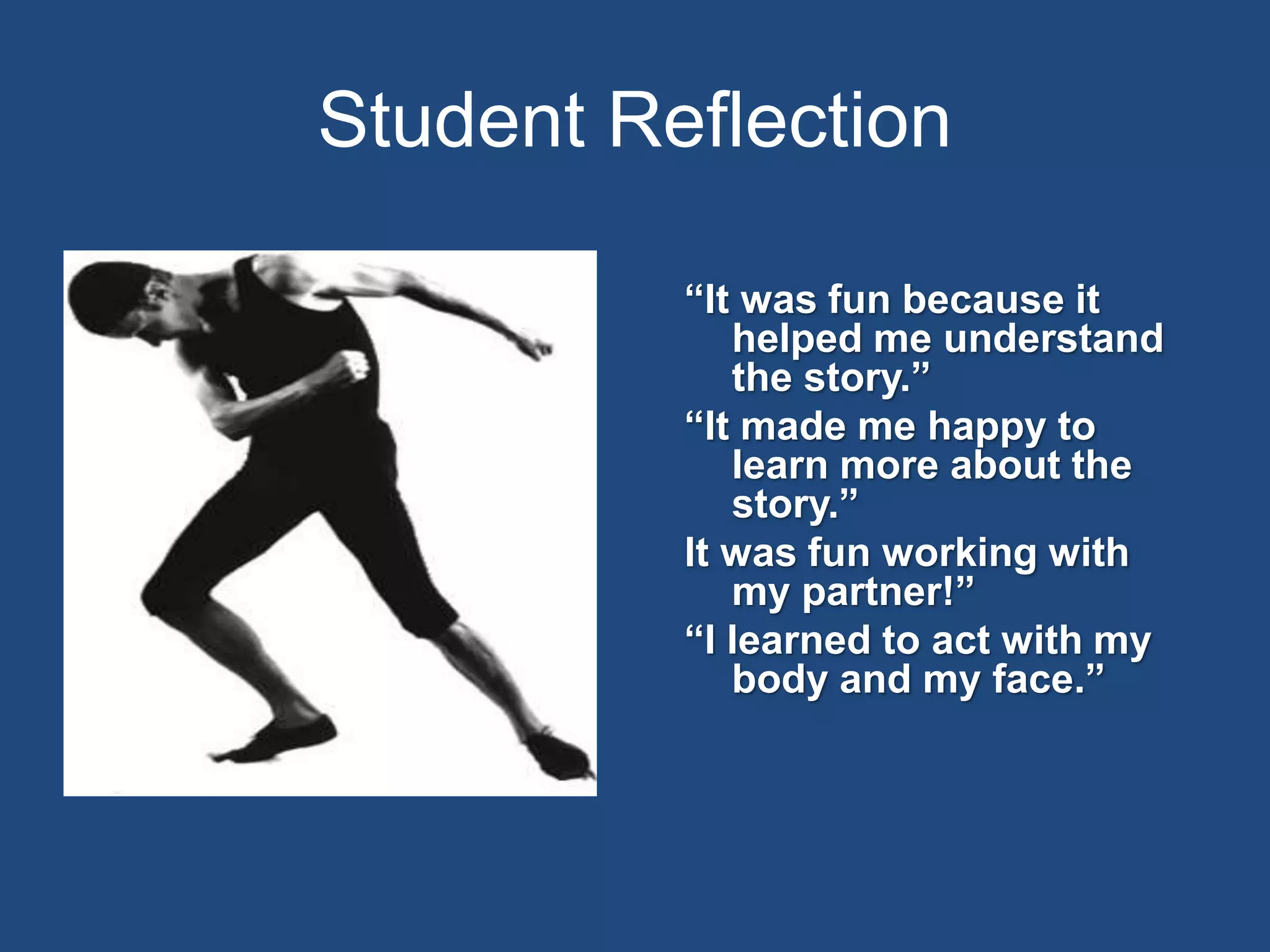 Student Reflection
“It was fun because it
helped me understand
the story.”
“It made me happy to
learn more about the
story.”
It was fun working with
my partner!”
“I learned to act with my
body and my face.”
 