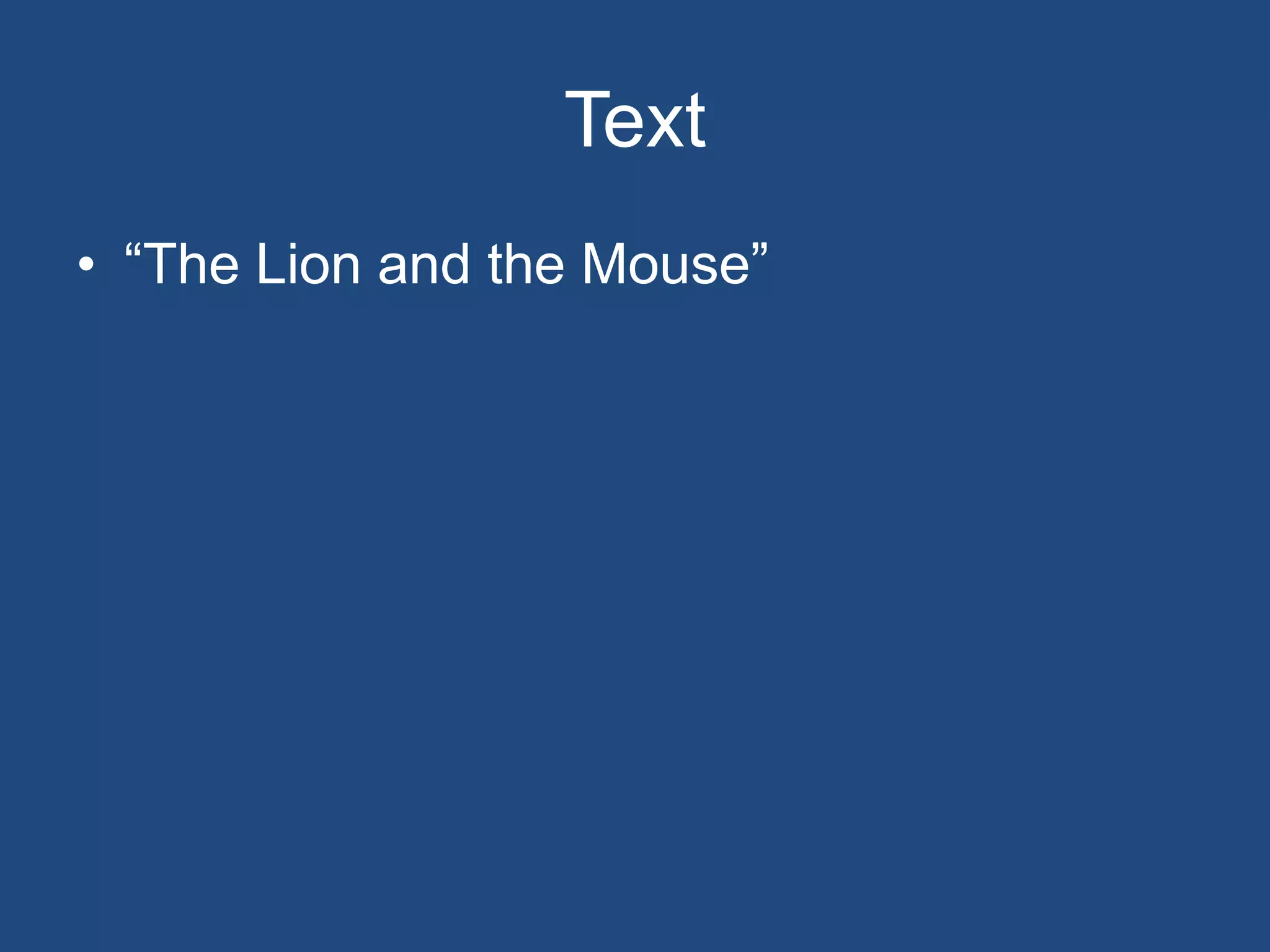 Text
• “The Lion and the Mouse”
 