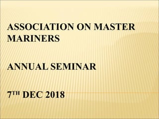 ASSOCIATION ON MASTER
MARINERS
ANNUAL SEMINAR
7TH
DEC 2018
 