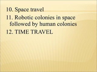 10. Space travel
11. Robotic colonies in space
followed by human colonies
12. TIME TRAVEL
 