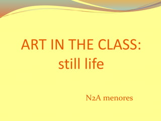 ART IN THE CLASS:
still life
N2A menores
 
