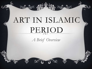 ART IN ISLAMIC
PERIOD
A Brief Overview
 