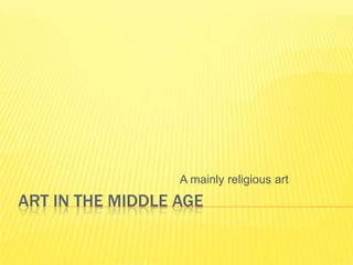Art in themiddleage  A mainlyreligious art 