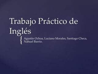 {
Trabajo Práctico de
Inglés
Agustín Ochoa, Luciano Morales, Santiago Checa,
Nahuel Barrio.
 