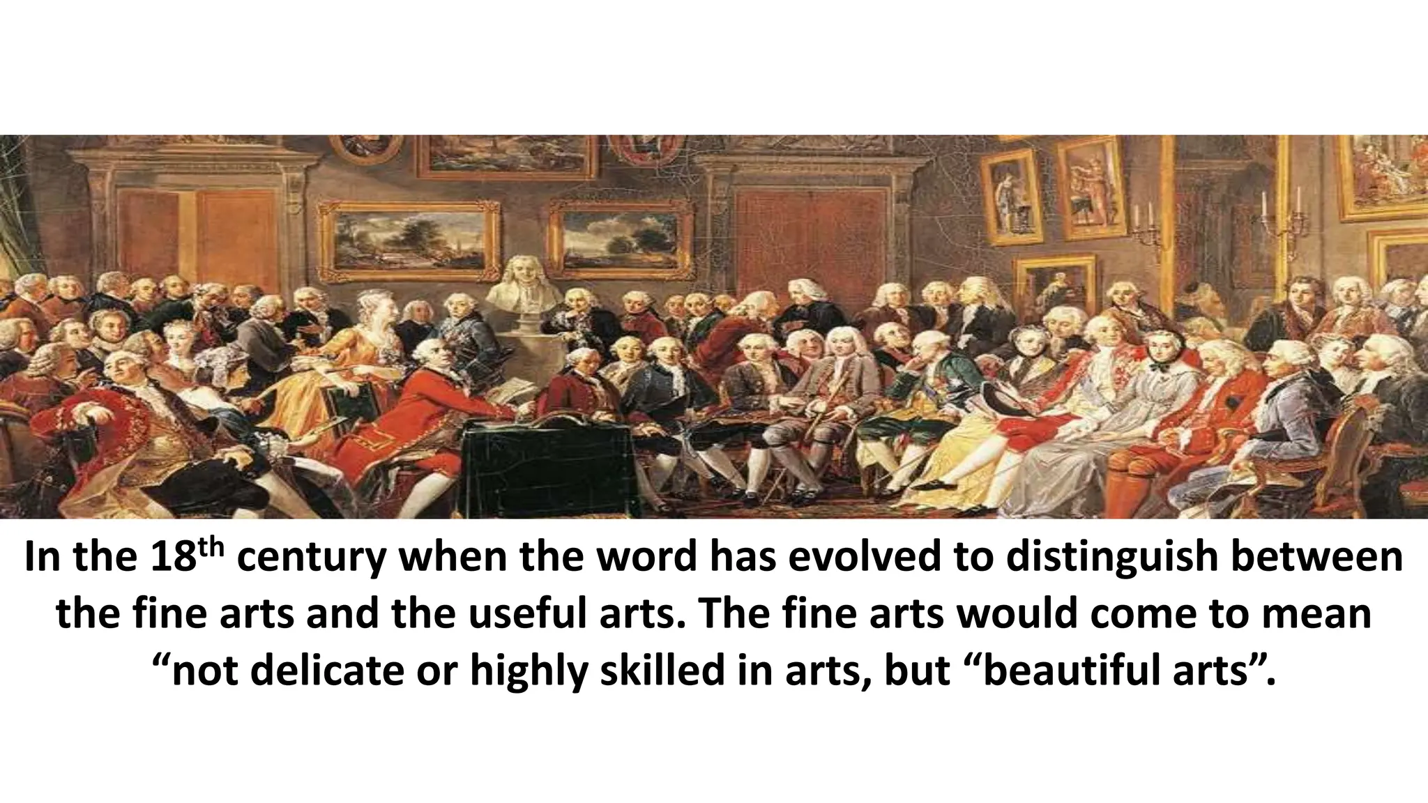 In the 18th century when the word has evolved to distinguish between
the fine arts and the useful arts. The fine arts would come to mean
“not delicate or highly skilled in arts, but “beautiful arts”.
 