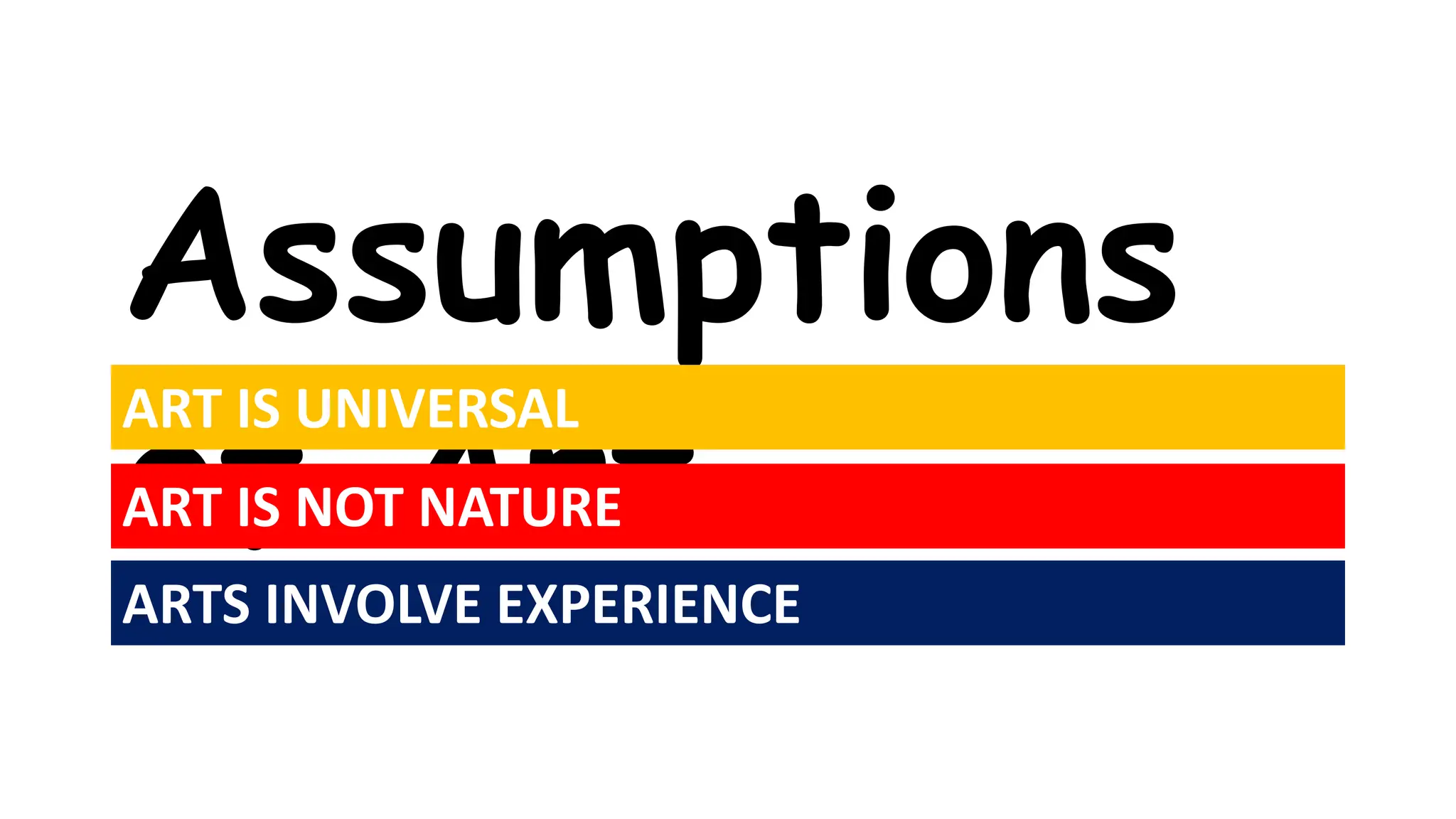 Assumptions
of Art
ART IS UNIVERSAL
ART IS NOT NATURE
ARTS INVOLVE EXPERIENCE
 