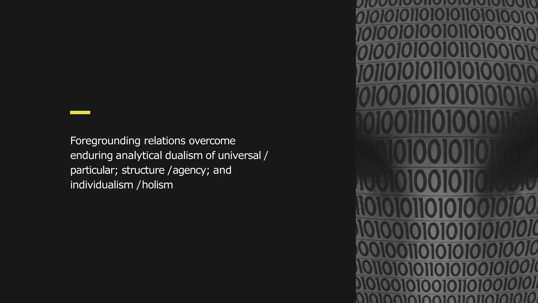 Foregrounding relations overcome
enduring analytical dualism of universal /
particular; structure /agency; and
individualism /holism
 