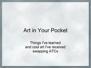 Art in Your Pocket
Things I've learned
and cool art I've received
swapping ATCs
 