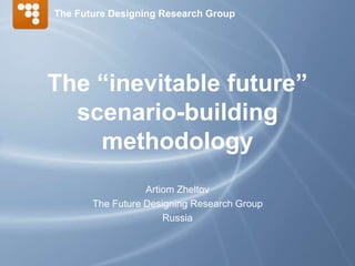 The “inevitable future”
scenario-building
methodology
The Future Designing Research Group
Artiom Zheltov
The Future Designing Research Group
Russia
 