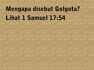 Mengapa disebut Golgota?
Lihat 1 Samuel 17:54

 