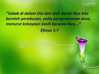 “Sebab di dalam Dia dan oleh darah-Nya kita
beroleh penebusan, yaitu pengampunan dosa,
menurut kekayaan kasih karunia-Nya,…”
Efesus 1:7

 