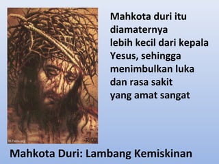 Mahkota duri itu
diamaternya
lebih kecil dari kepala
Yesus, sehingga
menimbulkan luka
dan rasa sakit
yang amat sangat

Mahkota Duri: Lambang Kemiskinan

 