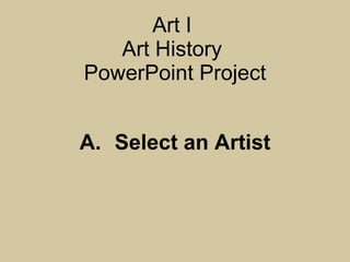 Art I  Art History  PowerPoint Project A. Select an Artist 