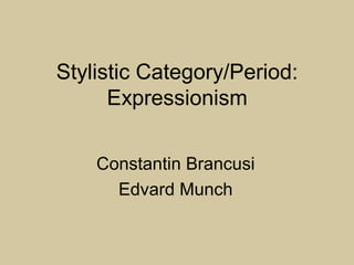 Stylistic Category/Period:
Expressionism
Constantin Brancusi
Edvard Munch
 