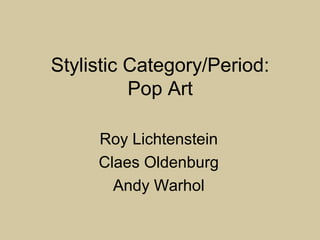 Stylistic Category/Period:
Pop Art
Roy Lichtenstein
Claes Oldenburg
Andy Warhol
 
