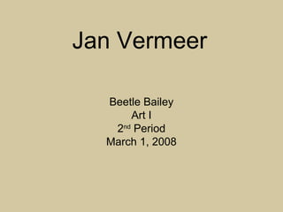 Jan Vermeer
Beetle Bailey
Art I
2nd
Period
March 1, 2008
 