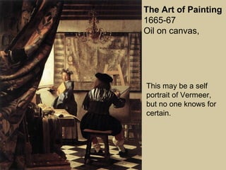 The Art of Painting
1665-67
Oil on canvas,
This may be a self
portrait of Vermeer,
but no one knows for
certain.
 