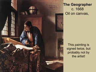 This painting is
signed twice, but
probably not by
the artist!
The Geographer
c. 1668
Oil on canvas,
 