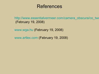 References
http://www.essentialvermeer.com/camera_obscura/co_two
(February 19, 2008)
www.wga.hu (February 19, 2008)
www.artlex.com (February 19, 2008)
 