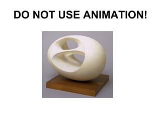 DO NOT USE ANIMATION!
 