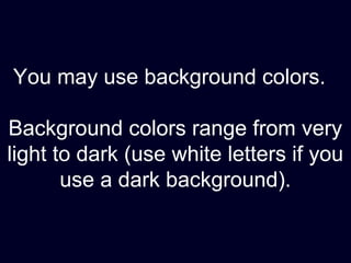 You may use background colors.
Background colors range from very
light to dark (use white letters if you
use a dark background).
 