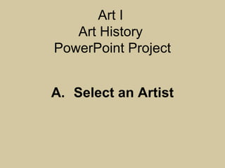 Art I
Art History
PowerPoint Project
A. Select an Artist
 