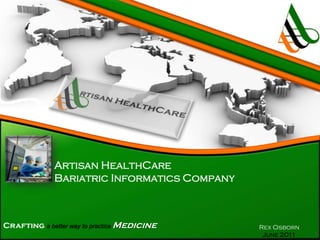 Artisan HealthCare
Bariatric Informatics Company

Crafting a better way to practice Medicine

Rex Osborn
June 2011

 