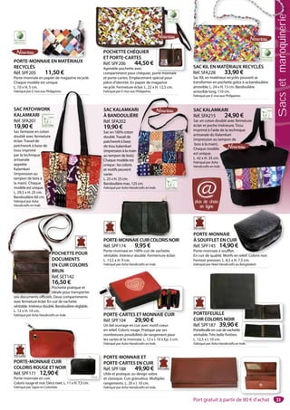 33
PORTE-MONNAIE
À SOUFFLET EN CUIR
Réf. SPF145 14,90 €
Porte-monnaie à soufflet.
En cuir de qualité. Motifs en relief. Coloris noir.
Fermoir pression. L. 8,5 x H. 7,5 cm.
Fabriqué par Heed Handicrafts au Bangladesh.
IR
0 €
t.
s en relief Coloris noir
PORTE-MONNAIECUIRCOLORISNOIR
Réf. SPF174 9,95 €
Porte-monnaie en 100% cuir de vachette
véritable. Intérieur doublé. Fermerture éclair.
L. 13,5 x H. 9 cm.
Fabriqué par Asha Handicrafts en Inde.
MONNAIECUIRCOLORISNO
PORTE-MONNAIE ET
PORTE-CARTES EN CUIR
Réf. SPF188 49,90 €
Utile et pratique, au design sobre
et classique. Cuir granuleux. Multiples
rangements. L. 20 x l. 10 cm.
Fabriqué par Asha Handicrafts en Inde.
SAC KALAMKARI
Réf. SFA215 24,90 €
Sac en coton doublé avec fermeture
éclair et poche intérieure. Tissu
imprimé à l’aide de la technique
artisanale du Kalamkari
(impression au tampon de
bois à la main).
Chaque modèle
est unique.
L. 42 x H. 35 cm.
Fabriqué par Asha
Handicrafts en Inde.
KARI
24,90 €
oublé avec fermeture
intérieure. Tissu
e de la technique
alamkari
tampon de
e
.
e.
SAC KALAMKARI
À BANDOULIÈRE
Réf. SFA202
19,90 €
Sac en 100% coton
doublé.Travail de
patchwork à base
de tissu kalamkari
(impression à la main
au tampon de bois).
Chaque modèle est
unique : les coloris
et motifs peuvent
varier.
L. 25 x H. 25 cm.
Bandoulière max. 125 cm.
Fabriqué par Asha Handicrafts en Inde.
RI
RE
n
POCHETTE CHÉQUIER
ET PORTE-CARTES
Réf. SPF206 44,50 €
Agréable pochette avec
compartiment pour chéquier, porte monnaie
et porte-cartes. Emplacement spécial pour
pièce d’identité. En papier de magazine
recyclé. Fermeture éclair. L. 22 x H. 12,5 cm.
Fabriqué par E-moi aux Philippines.
PORTE-MONNAIE EN MATÉRIAUX
RECYCLÉS
Réf. SPF205 11,50 €
Porte-monnaie en papier de magazine recyclé.
Chaque modèle est unique.
L. 10 x H. 5 cm.
Fabriqué par E-moi aux Philippines.
NAIE EN MATÉRIAUX
SAC KIL EN MATÉRIAUX RECYCLÉS
Réf. SFA228 33,90 €
Sac KIL en matériaux recyclés pouvant se
transformer en pochette grâce à sa bandoulière
amovible. L. 24 x H. 13 cm. Bandoulière
amovible long. 110 cm.
Fabriqué par E-moi aux Philippines.
SAC KIL EN MATÉRIAUX RECYCLÉS
orte monnaie
Dos
PORTE-CARTES ET MONNAIE CUIR
Réf. SPF104 29,90 €
Un bel ouvrage en cuir avec motif coeur
en relief. Coloris rouge. Pratique par ses
nombreuses possibilités de rangement pour
les cartes et la monnaie. L. 12 x l. 10 x Ep. 3 cm.
Fabriqué par Asha Handicrafts en Inde.
PORTE-CARTES ET MONNAIE CNNAIE C
POCHETTE POUR
DOCUMENTS
EN CUIR COLORIS
BRUN
Réf. SET142
16,50 €
Pochette pratique et
idéale pour transporter
vos documents officiels. Deux compartiments
avec fermeture éclair. En cuir de vachette
véritable. Intérieur doublé. Bandoulière réglable.
L. 12 x H. 14 cm.
Fabriqué par Asha Handicrafts en Inde.
POCHETTE P
DOCUMENT
EN CUIR COL
BRUN
Réf. SET142
16,50 €
Pochette pratiq
idéale pour tran
vos documents officiels. Deux compart
PORTE-MONNAIE CUIR
COLORIS ROUGE ET NOIR
Réf. SPF171 12,90 €
Porte-monnaie en cuir.
Coloris rouge et noir. Déco rivet. L. 11 x H. 7,5 cm.
Fabriqué par Sapia en Colombie.
TE-MONNAIE CUIR
PORTEFEUILLE
CUIR COLORIS NOIR
Réf. SPF187 39,90 €
Portefeuille en cuir de vachette
véritable. Très belle finition.
L. 12,5 x l. 10 cm.
Fabriqué par Asha Handicrafts en Inde.
FEUILLE
SAC PATCHWORK
KALAMKARI
Réf. SFA201
19,90 €
Sac fantaisie en coton
doublé avec fermeture
éclair. Travail de
patchwork à base de
tissu imprimé
par la technique
artisanale
appelée
Kalamkari
(impression au
tampon de bois à
la main). Chaque
modèle est unique.
L. 29,5 x H. 25 cm.
Bandoulière 60 cm.
Fabriqué par Asha
Handicrafts en Inde.
S
À
R
1
Sa
do
pa
de
(im
au
C
u
et
va
L.
Ba
Fa
Fai aux Philippines.
WORK
coton
meture
se de
e
à
e
ue.
m.
cm.
e.
plus de choix
en ligne
@
POCHETTE CHÉQUIER
Sacsetmaroquinerie
Port gratuit à partir de 80 € d’achat
 