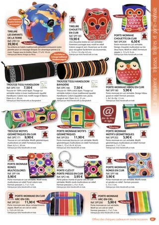 81
TIRELIRE
LES ENFANTS
DE LATERRE
Réf. LTR110
39,90 €
Six enfants en habits traditionnels péruviens entourent notre
planète pour un message d’espoir. En céramique peinte à la
main. Trappe sous la tirelire. Diam. 17 x H. 14 cm.
Fabriqué par Manos Amigas au Pérou.
E
ANTS
ERRE
10
€
s en habits traditionnels péruviens entourent notre
TIRELIREE
Avectrappepour
récupérerfacilement
seséconomies!
TIRELIRE
CHOUETTE
EN CUIR
Réf. SPF183
19,90 €
Une chouette tirelire en cuir véritable !
Finement ouvragée avec motif en relief.
Coloris rouge et vert. Ouverture sur le côté
pour récupérer facilement vos économies.
L. 13,5 x l. 14 x Ep. 4,5 cm.
Fabriqué par Asha Handicrafts en Inde.
E
3
e tirelire en cuir véritable !
PORTE-MONNAIE
CHOUETTE EN CUIR
Réf. SPF204 6,50 €
Porte-monnaie en cuir véritable.
Design chouette multicolore sur les
deux faces. Motif en relief. Fermeture
zippée. L. 7,5 x H. 9 cm.
Fabriqué par Asha Handicrafts en Inde.
E MONNAIE
PORTE-MONNAIE HIBOU EN CUIR
Réf. SPF180 5,90 €
Porte-monnaie en cuir véritable. Design hibou
gravé en relief. Fermoir pression.
L. 9x l. 8 x Ep. 1,5 cm.
Fabriqué par Asha Handicrafts en Inde.
-MONNAIE HIBOU EN CUIR
TROUSSETISSU HANDLOOM
Réf. OPC159 7,50 €
Trousse en 100% coton épais. Tissage sur
véritable métier à tisser traditionnels (qualité
Handloom). Coloris noir, motifs rouge et blancs.
Diam 6 x L. 20 cm.
Fabriqué par Heed Handicrafts au Bangladesh.
TROUSSETISSU HANDLOOM
TROUSSETISSU HANDLOOM
BAYADÈRE
Réf. OPC166 7,50 €
Trousse en 100% coton épais. Tissage sur
véritable métier à tisser traditionnel (qualité
Handloom). Coloris bayadère noir, jaune,
rouge et vert. Diam. 6 x L. 21 cm.
Fabriqué par Heed Handicrafts au Bangladesh.
USSETISSU HANDLOOMTROU
TROUSSE MOTIFS
GÉOMÉTRIQUES EN CUIR
Réf. OPC171 9,90 €
Trousse en cuir véritable. Motifs géométriques
multicolores en relief. Fermeture éclair.
Diam. 6,5 x L. 20 cm.
Fabriqué par Asha Handicrafts en Inde.
Fabriqué par Heed Handicrafts au Bangladesh. Fabr
TROUSSE MOTIFS
PORTE-MONNAIE
RONDS
MULTICOLORES
Réf. SPF199
5,90 €
Porte-monnaie en cuir véritable. Motif ronds
multicolores en relief. Fond coloris noir.
Fermoir pression. L. 7 x l. 7 cm.
Fabriqué par Asha Handicrafts en Inde.
E
r véritable. Motif ronds
PORTE-CLÉS ET
PORTE-PIÈCES EN CUIR
Réf. SPC146 3,95 €
Porte-pièces monté en porte-clés. En cuir
véritable. Motifs ronds multicolores en relief.
Fermoir pression. L. 4 x l. 4 cm.
Fabriqué par Asha Handicrafts en Inde.
PORTE-CLÉS ET
PORTE-PIÈCES EN CUIR
Réf. SPC146 3,95 €
orte-pièces monté en porte-clés. En cuir
PORTE-MONNAIE
RONDS EN CUIR
Réf. SPF198
5,90 €
Porte-monnaie en cuir véritable. Motifs ronds
et spirales en relief. Fermoir pression.
L. 7 x l. 7 cm.
Fabriqué par Asha Handicrafts en Inde.
E
ir véritable. Motifs ronds
PORTE-MONNAIE EN CUIR
ARC-EN-CIEL
Réf. SPF201 11,90 €
Porte-monnaie avec deux compartiments
zippés. Motif arc-en-ciel en relief.
L. 13,5 x H. 9,5 cm.
Fabriqué par Asha Handicrafts en Inde.
UIR
nts
PORTE-MONNAIE
ARC-EN-CIEL
Réf. SPF200 5,90 €
Porte monnaie en cuir véritable.
Motif arc-en-ciel en relief.
Fermoir pression. L. 7 x l. 7 cm.
Fabriqué par Asha Handicrafts en Inde.
PORTE-MONNAIE MOTIFS
GÉOMÉTRIQUES
Réf. SPF203 11,90 €
Porte-monnaie bourse en cuir véritable. Motifs
géométriques multicolores en relief. Fermeture
éclair. L. 12 x l. 8 x H. 4,5 cm.
Fabriqué par Asha Handicrafts en Inde.
RTE MONNAIE MOTIFS PORTE-MONNAIE
MOTIFS GÉOMÉTRIQUES
Réf. SPF202 5,90 €
Porte-monnaie en cuir véritable. Motifs
géométriques multicolores en relief. Fermoir
pression. L. 7 x l. 7 cm.
Fabriqué par Asha Handicrafts en Inde.
NAIE
plus de choix
en ligne
@
ique peinte à la
4 cm.
pou
L. 1
FabrPlusd’infossur
letissagetraditionnel
Handloompage63
Lamaroquinerie:trousses,tireliresetporte-monnaie
Offrez des chèques cadeaux en toute occasion
 